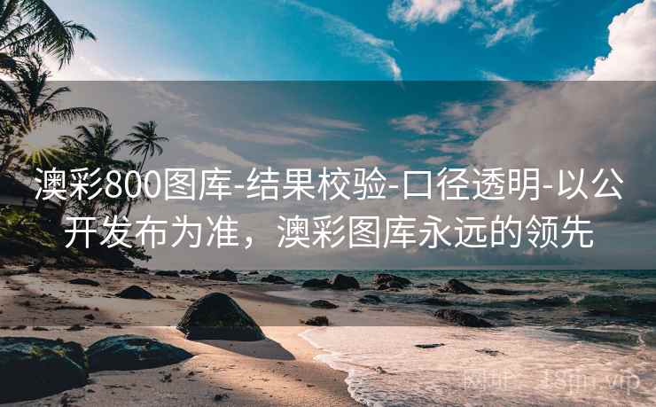 澳彩800图库-结果校验-口径透明-以公开发布为准，澳彩图库永远的领先