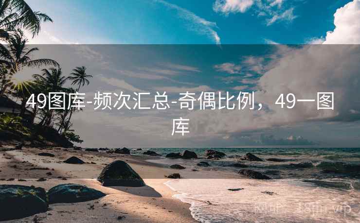 49图库-频次汇总-奇偶比例，49一图库