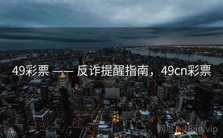 49彩票 —— 反诈提醒指南,49cn彩票 49彩票 —— 反诈提醒指南,49cn彩票