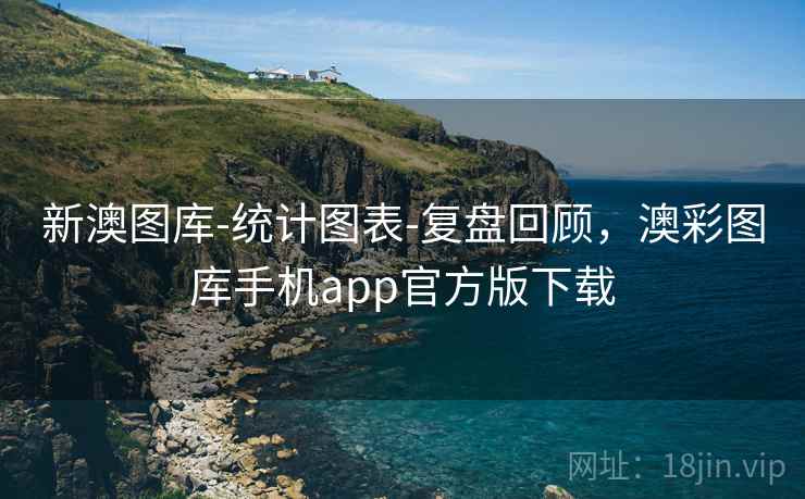 新澳图库-统计图表-复盘回顾，澳彩图库手机app官方版下载