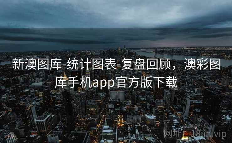 新澳图库-统计图表-复盘回顾,澳彩图库手机app官方版下载 新澳图库-统计图表-复盘回顾,澳彩图库手机app官方版下载
