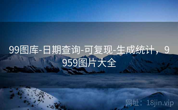 99图库-日期查询-可复现-生成统计，9959图片大全