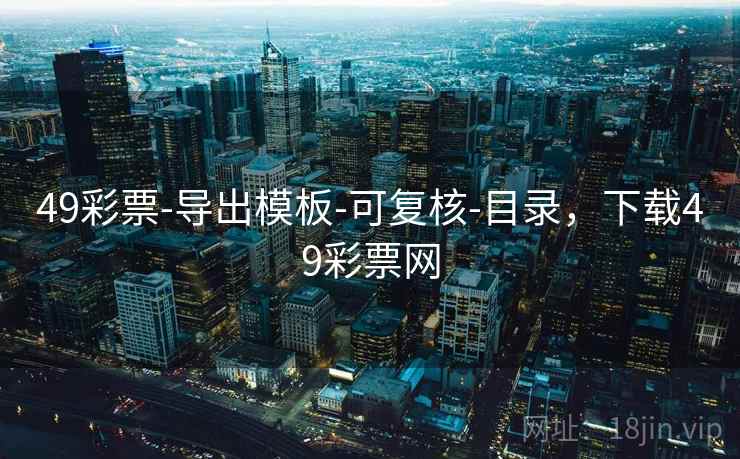 49彩票-导出模板-可复核-目录,下载49彩票网 49彩票-导出模板-可复核-目录,下载49彩票网