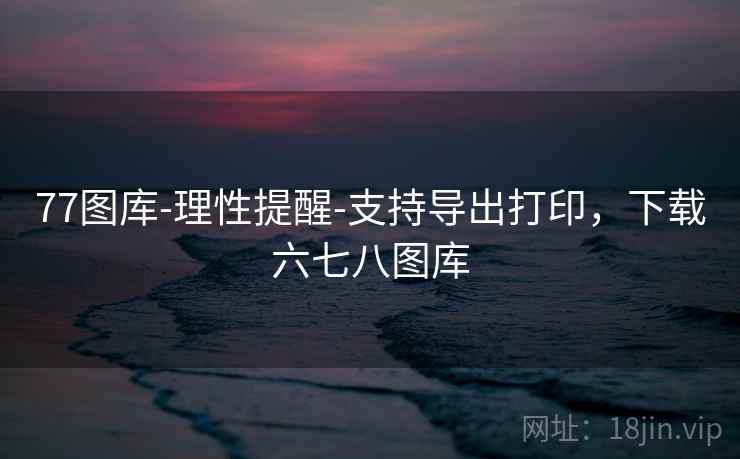 77图库-理性提醒-支持导出打印，下载六七八图库