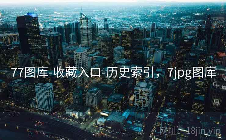 77图库-收藏入口-历史索引,7jpg图库 77图库-收藏入口-历史索引,7jpg图库