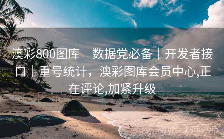 澳彩800图库｜数据党必备｜开发者接口｜重号统计，澳彩图库会员中心,正在评论,加紧升级