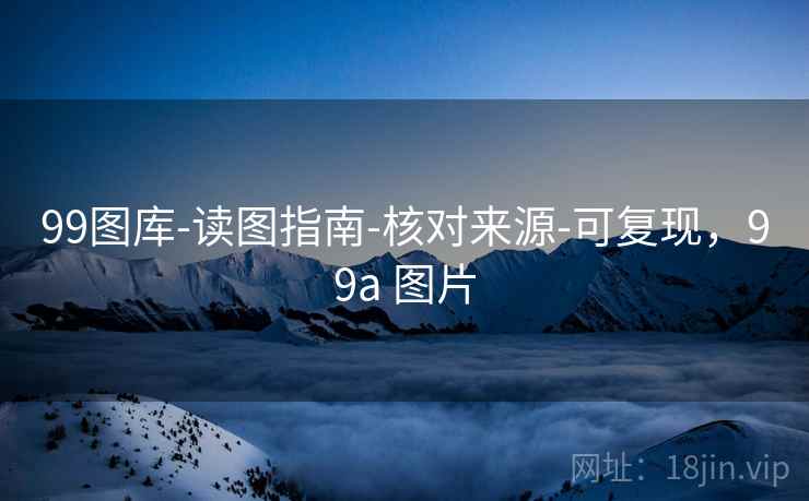 99图库-读图指南-核对来源-可复现，99a 图片