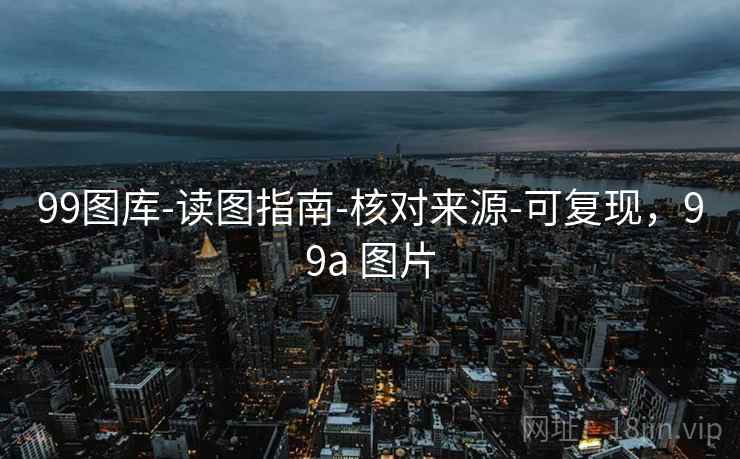 99图库-读图指南-核对来源-可复现，99a 图片