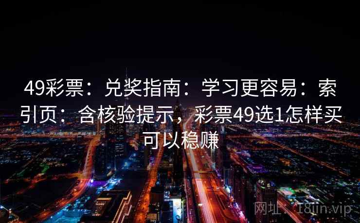 49彩票:兑奖指南:学习更容易:索引页:含核验提示,彩票49选1怎样买可以稳赚 49彩票:兑奖指南:学习更容易:索引页:含核验提示,彩票49选1怎样买可以稳赚